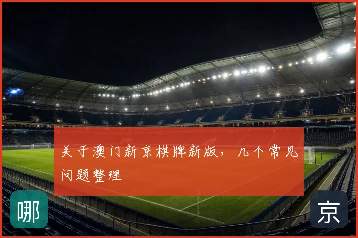 关于澳门新京棋牌新版，几个常见问题整理