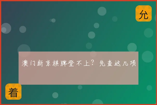 澳门新京棋牌登不上？先查这几项